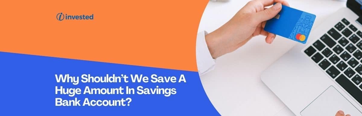 Why Shouldn’t We Save A Huge Amount In Savings Bank Account?